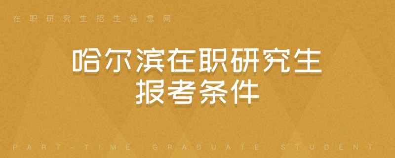 哈爾濱在職研究生報(bào)考條件