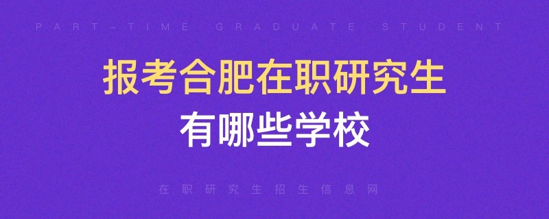 报考合肥在职研究生有哪些学校