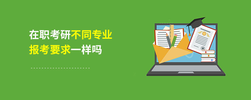 在职考研不同专业报考要求一样吗