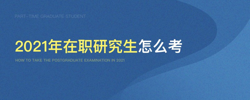 2021年在职研究生怎么考