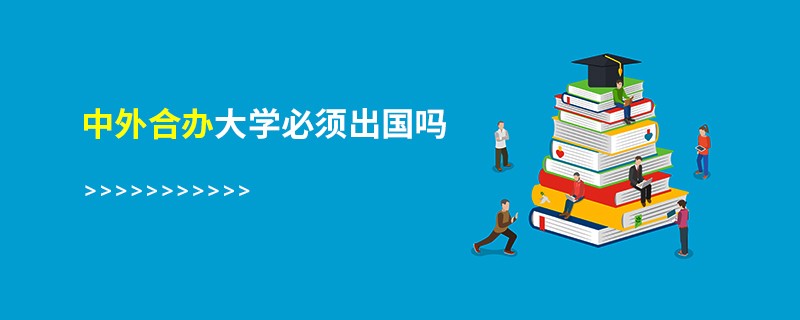 中外合辦大學(xué)必須出國(guó)嗎