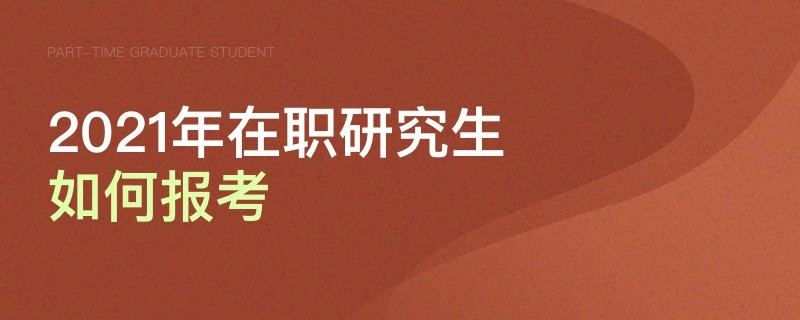 2021年在職研究生如何報(bào)考