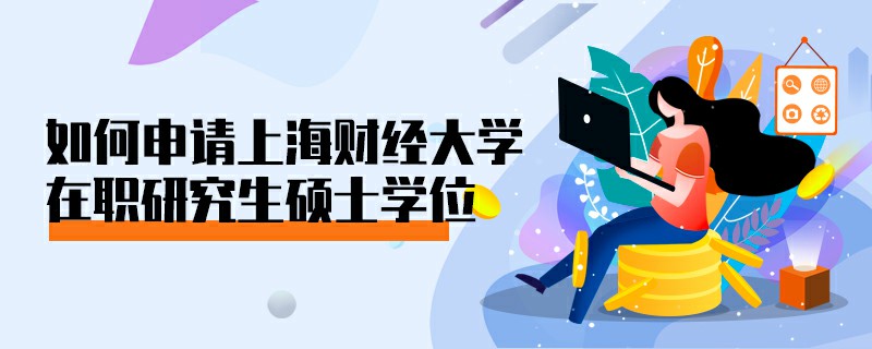 如何申请上海财经大学在职研究生硕士学位