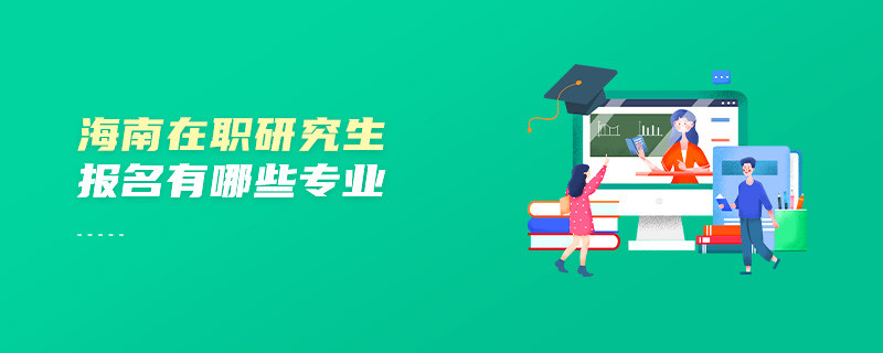 海南在职研究生报名有哪些专业