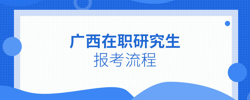 广西在职研究生报考流程