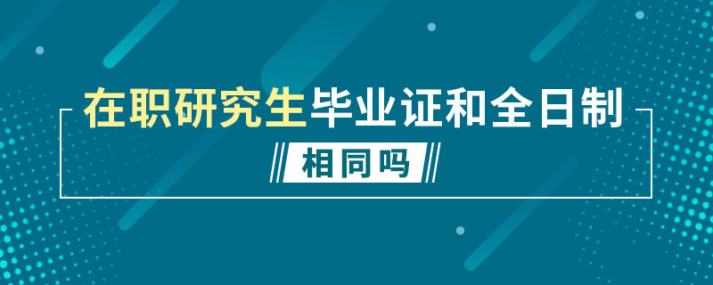 在职研究生毕业证和全日制相同吗