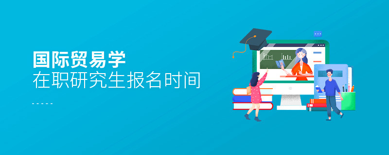 国际贸易学在职研究生报名时间