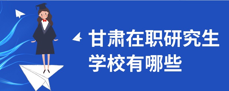 甘肃在职研究生学校有哪些