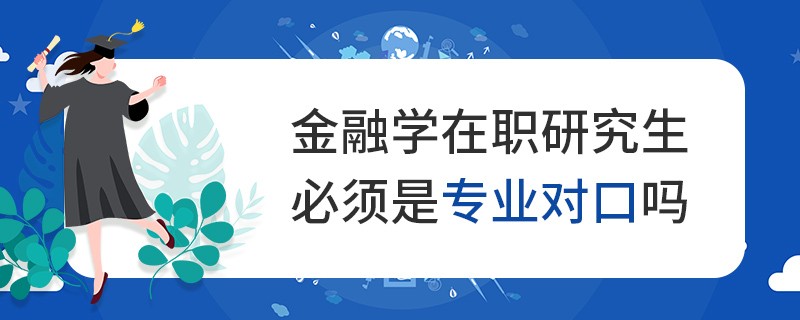 金融学在职研究生必须是专业对口吗