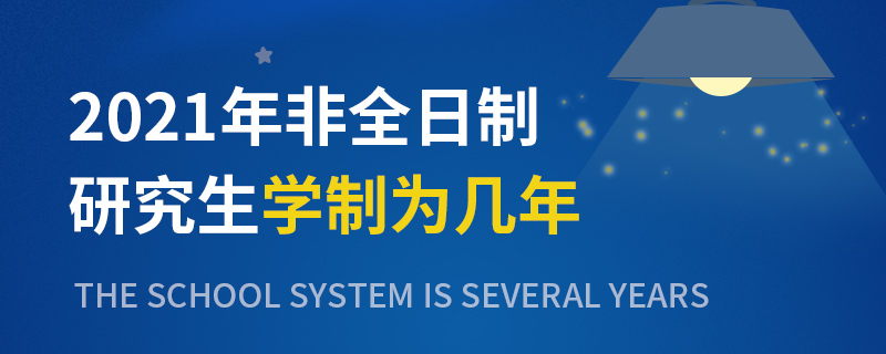 2021年非全日制研究生学制为几年