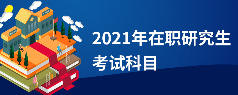 2021年在职研究生考试科目