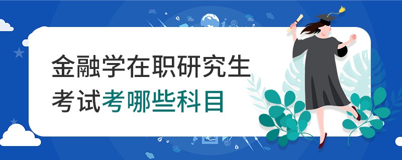 金融学在职研究生考试考哪些科目