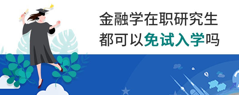 金融学在职研究生都可以免试入学吗