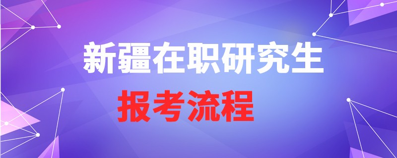 新疆在职研究生报考流程