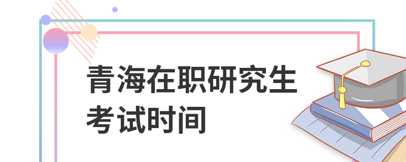 青海在职研究生考试时间