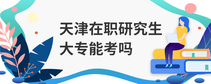 天津在职研究生大专能考吗