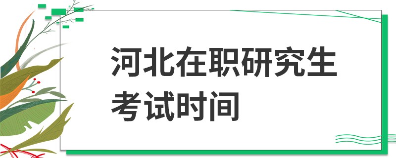 河北在职研究生考试时间