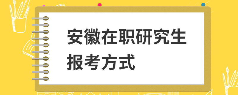 安徽在职研究生报考方式