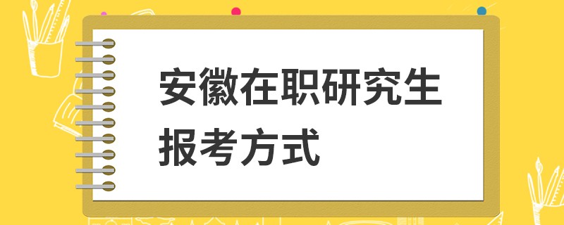 安徽在职研究生报考方式