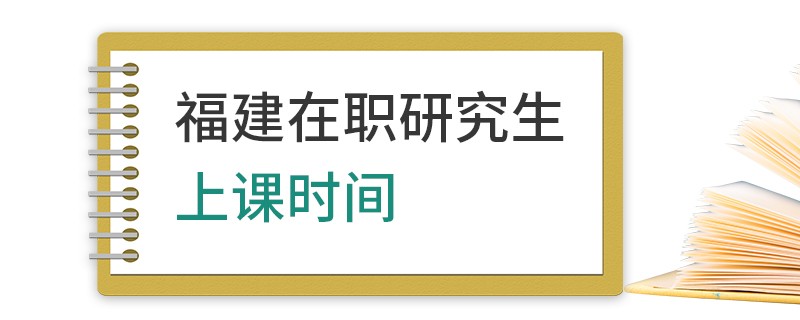 福建在职研究生上课时间