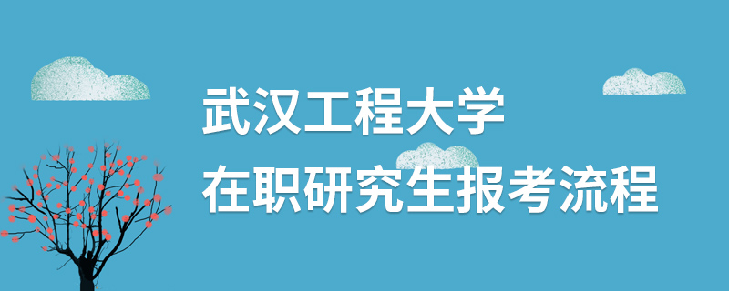 武汉工程大学在职研究生报考流程