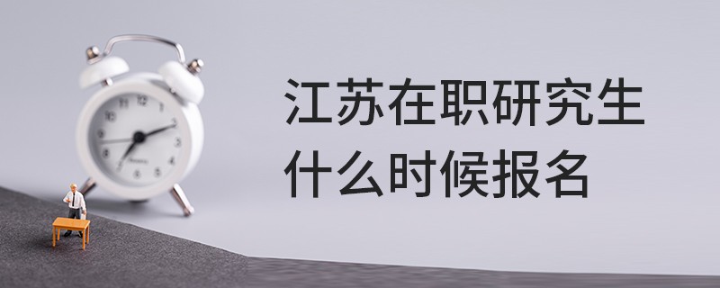 江苏在职研究生什么时候报名