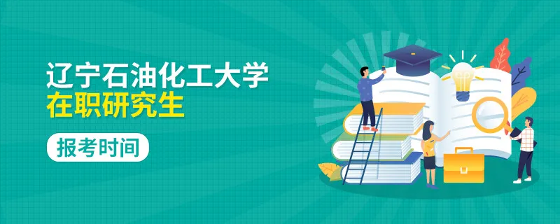 辽宁石油化工大学在职研究生报考时间在什么时候？