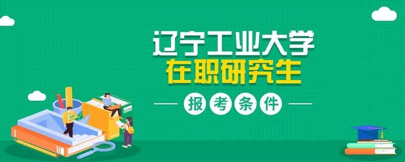 报名辽宁工业大学在职研究生需要什么条件？