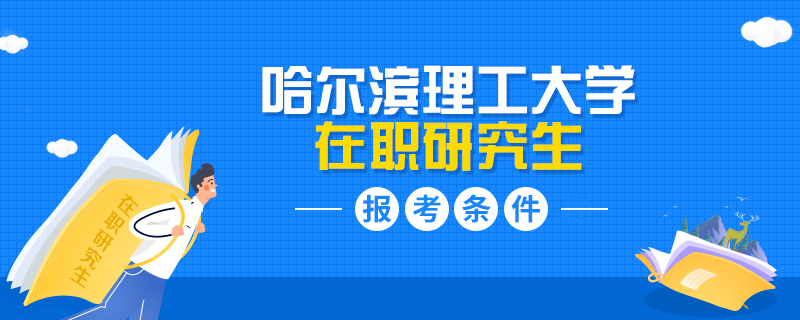 哈尔滨理工大学在职研究生报考条件