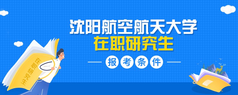 沈陽航空航天大學(xué)在職研究生報考條件要求什么？