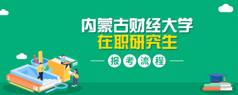 報考指南！內(nèi)蒙古財經(jīng)大學(xué)在職研究生有哪些報考流程？
