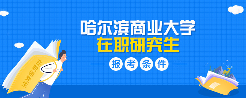 哈爾濱商業(yè)大學(xué)在職研究生報考有什么條件？