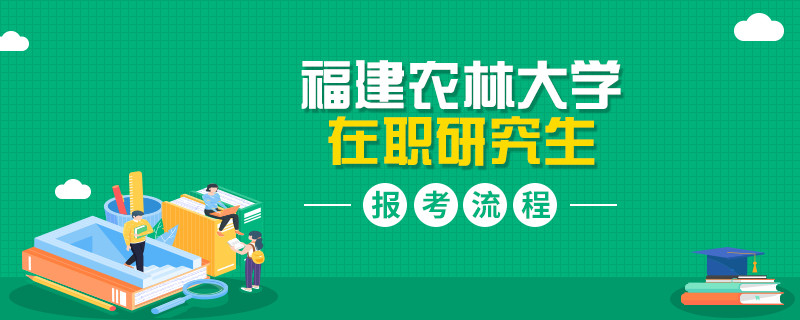 简述！福建农林大学在职研究生报考流程