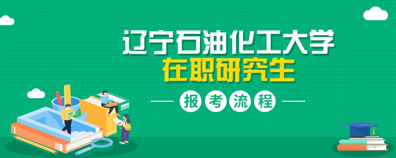 介绍！攻读辽宁石油化工大学在职研究生报考流程！