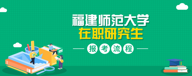 介绍！福建师范大学在职研究生报考流程