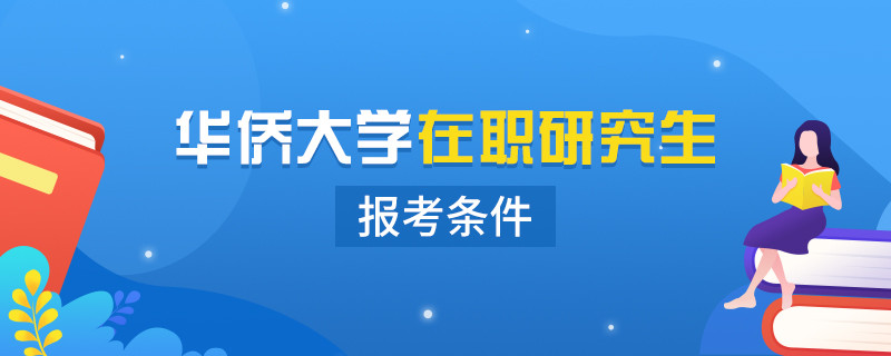 华侨大学在职研究生报名条件是什么？