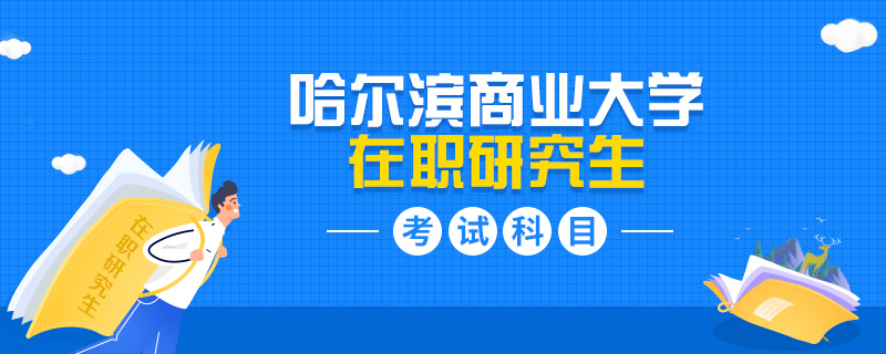 哈尔滨商业大学在职研究生考试科目