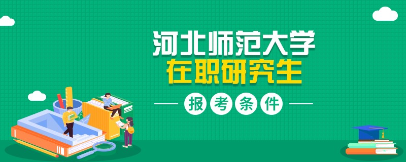 河北师范大学在职研究生报考条件有哪些？