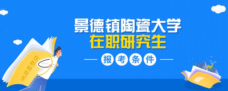 報名景德鎮陶瓷大學在職研究生要滿足什么條件？