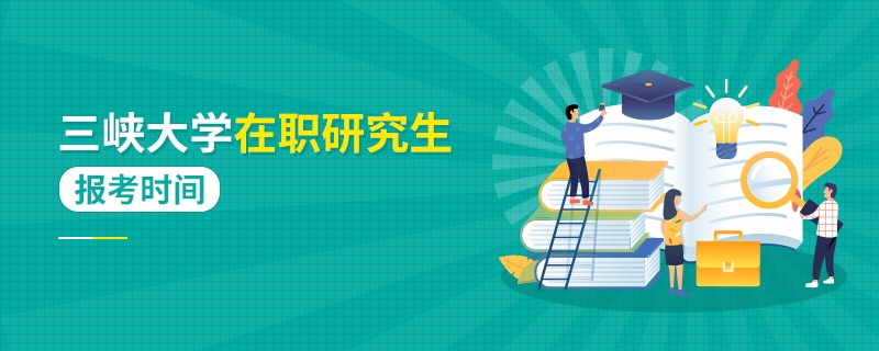 报考时间！三峡大学在职研究生报考时间是什么时间？