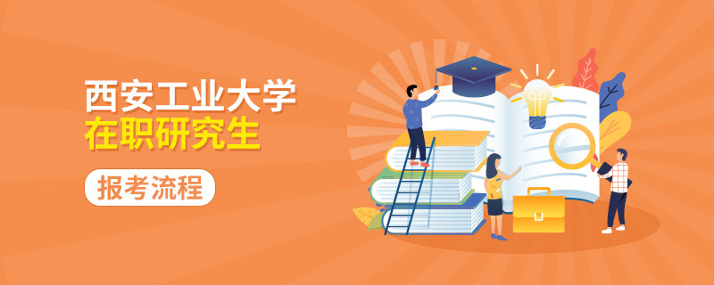 报考西安工业大学在职研究生流程怎么报考？