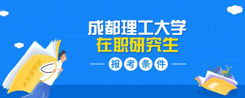 简析！成都理工大学在职研究生报名条件有哪些？