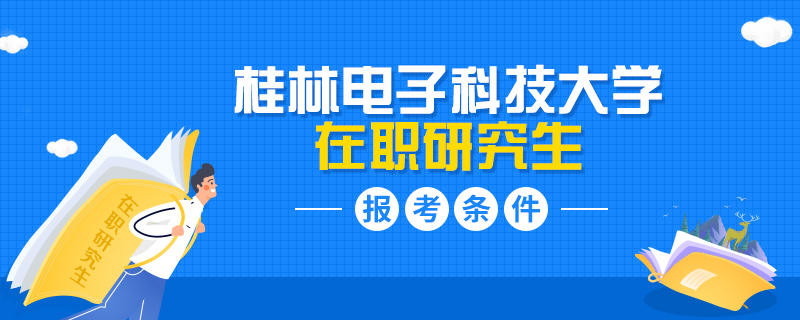 桂林电子科技大学在职研究生报考条件