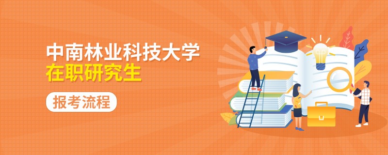 按步来！中南林业科技大学在职研究生如何报考呢？