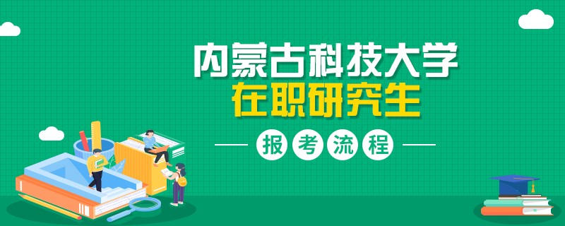 報(bào)考指南！內(nèi)蒙古科技大學(xué)在職研究生報(bào)考流程