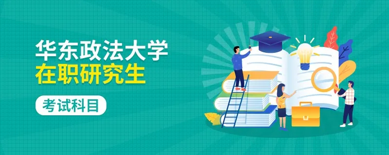 考试大纲！华东政法大学在职研究生考试科目有哪些？