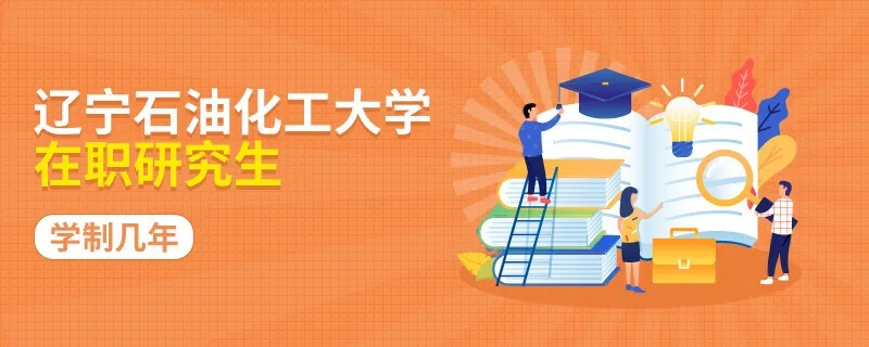 学制年限！辽宁石油化工大学在职研究生要学多久？