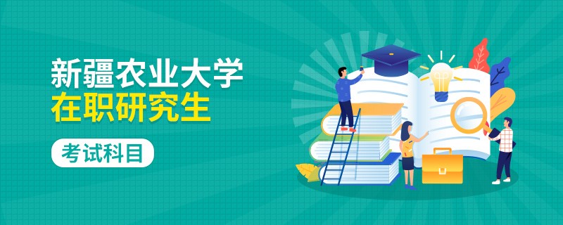 攻读新疆农业大学在职研究生有哪些考试科目？