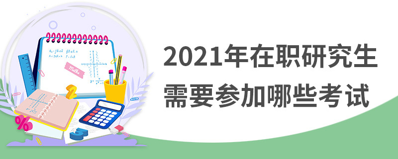 2021年在职研究生需要参加哪些考试