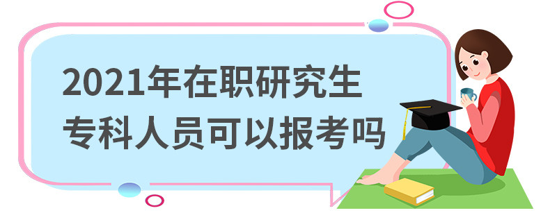 2021年在职研究生专科人员可以报考吗